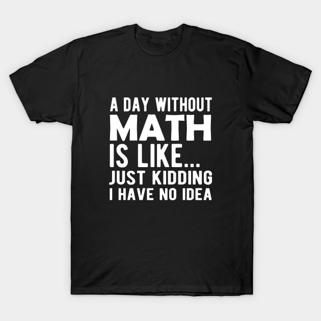 Math - A day without math is like ... Just kidding I have no Idea T-Shirt by KC Happy Shop